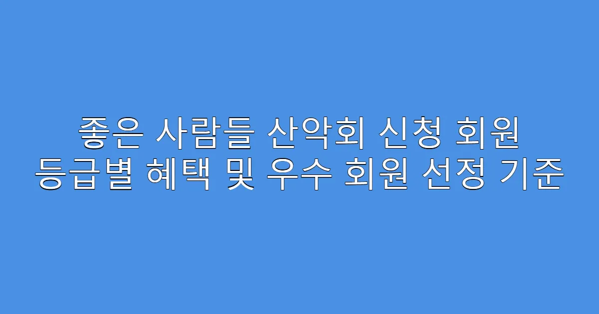 좋은 사람들 산악회 신청 회원 등급별 혜택 및 우수 회원 선정 기준