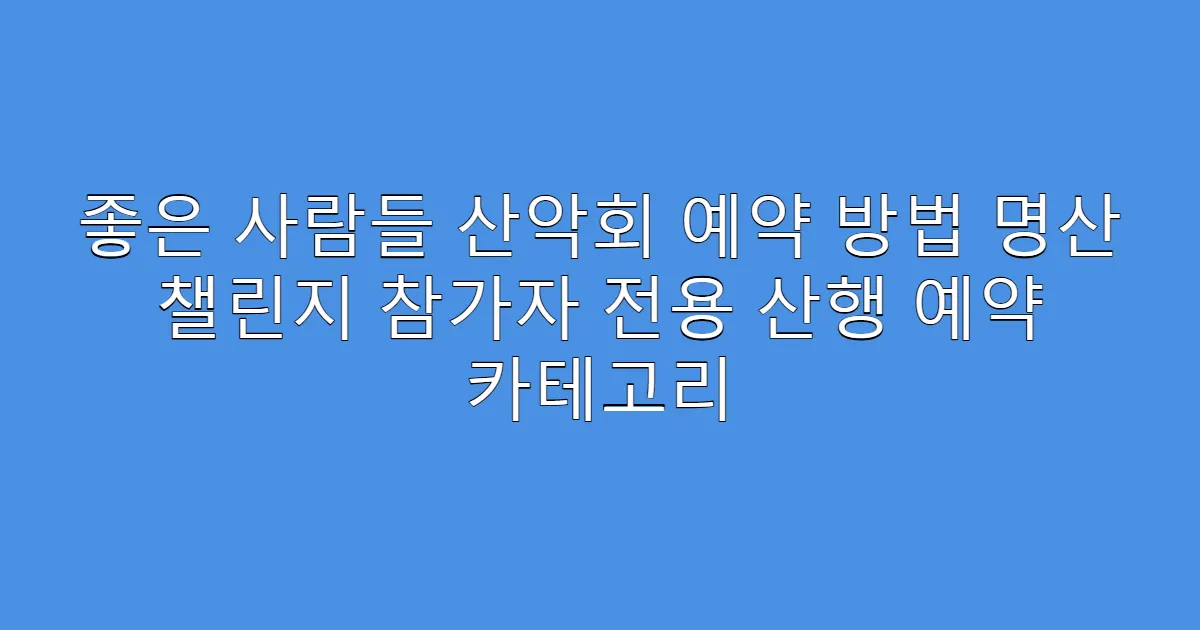 좋은 사람들 산악회 예약 방법 명산 챌린지 참가자 전용 산행 예약 카테고리