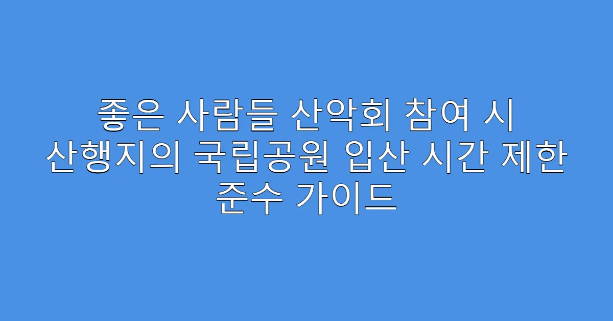 좋은 사람들 산악회 참여 시 산행지의 국립공원 입산 시간 제한 준수 가이드