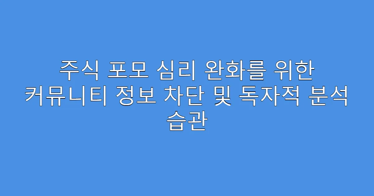 주식 포모 심리 완화를 위한 커뮤니티 정보 차단 및 독자적 분석 습관