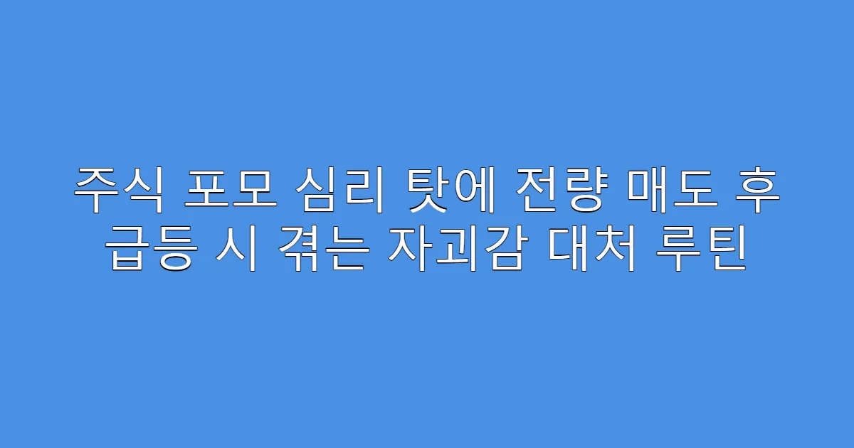 주식 포모 심리 탓에 전량 매도 후 급등 시 겪는 자괴감 대처 루틴