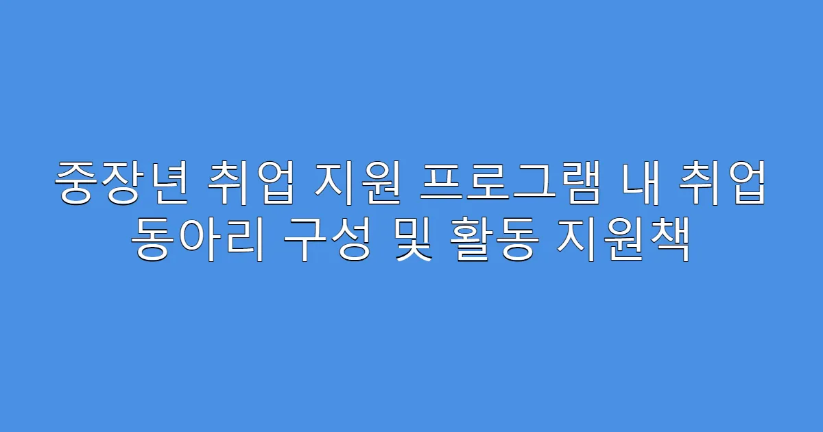 중장년 취업 지원 프로그램 내 취업 동아리 구성 및 활동 지원책