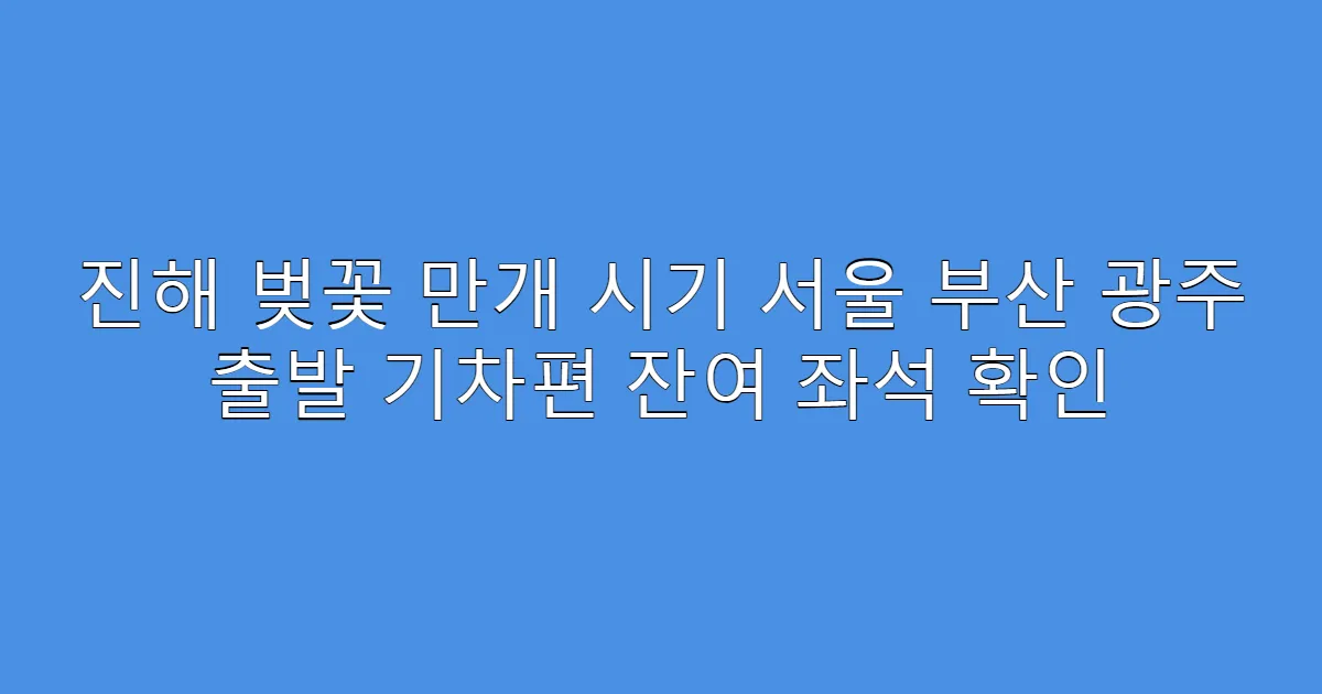 진해 벚꽃 만개 시기 서울 부산 광주 출발 기차편 잔여 좌석 확인