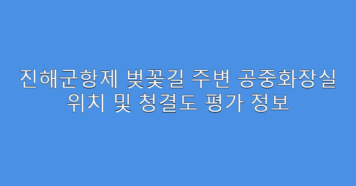 진해군항제 벚꽃길 주변 공중화장실 위치 및 청결도 평가 정보