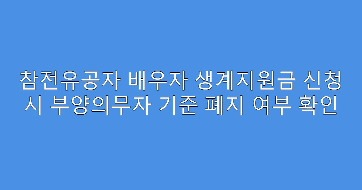 참전유공자 배우자 생계지원금 신청 시 부양의무자 기준 폐지 여부 확인
