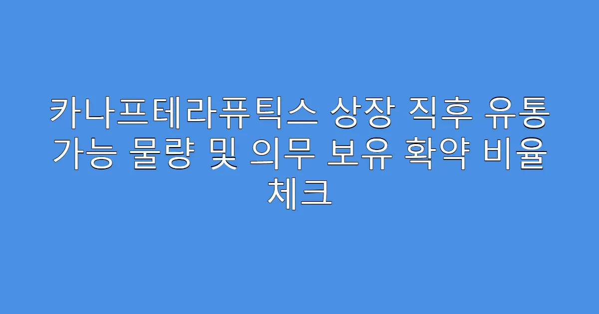 카나프테라퓨틱스 상장 직후 유통 가능 물량 및 의무 보유 확약 비율 체크