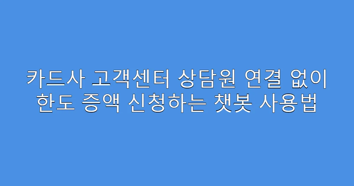카드사 고객센터 상담원 연결 없이 한도 증액 신청하는 챗봇 사용법