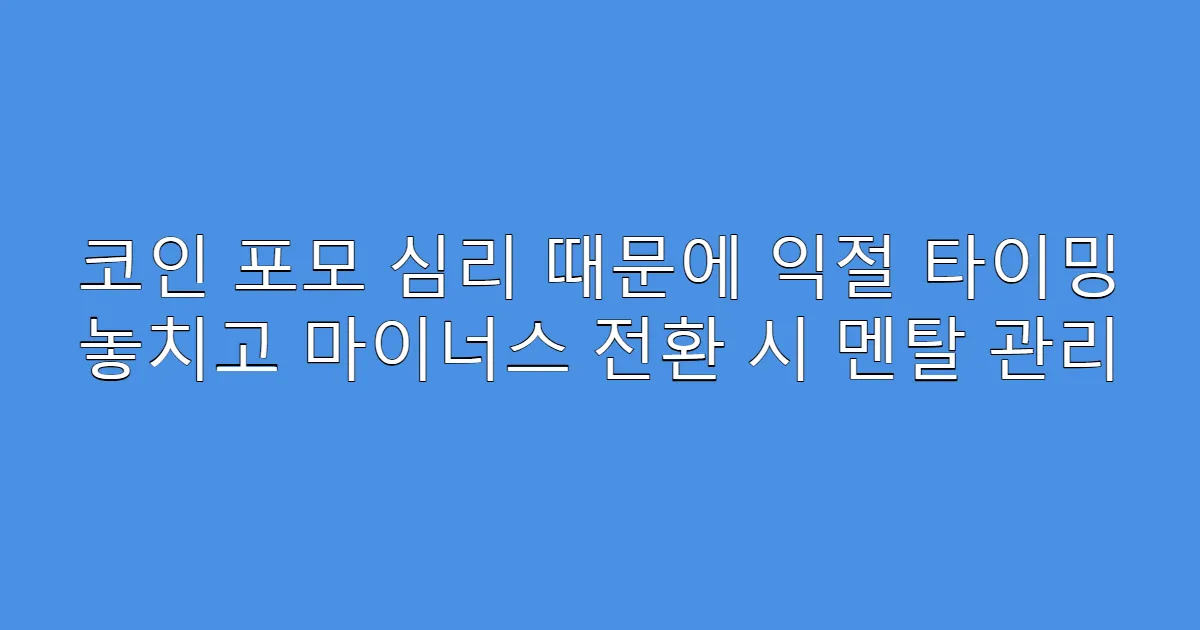 코인 포모 심리 때문에 익절 타이밍 놓치고 마이너스 전환 시 멘탈 관리