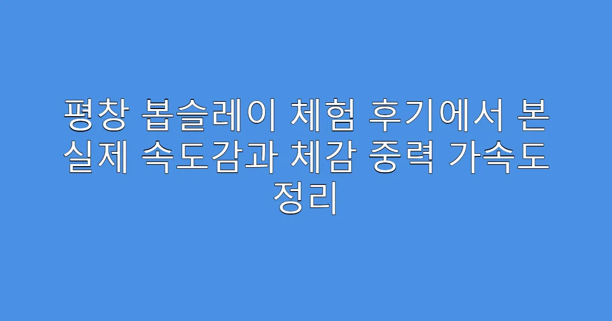 평창 봅슬레이 체험 후기에서 본 실제 속도감과 체감 중력 가속도 정리