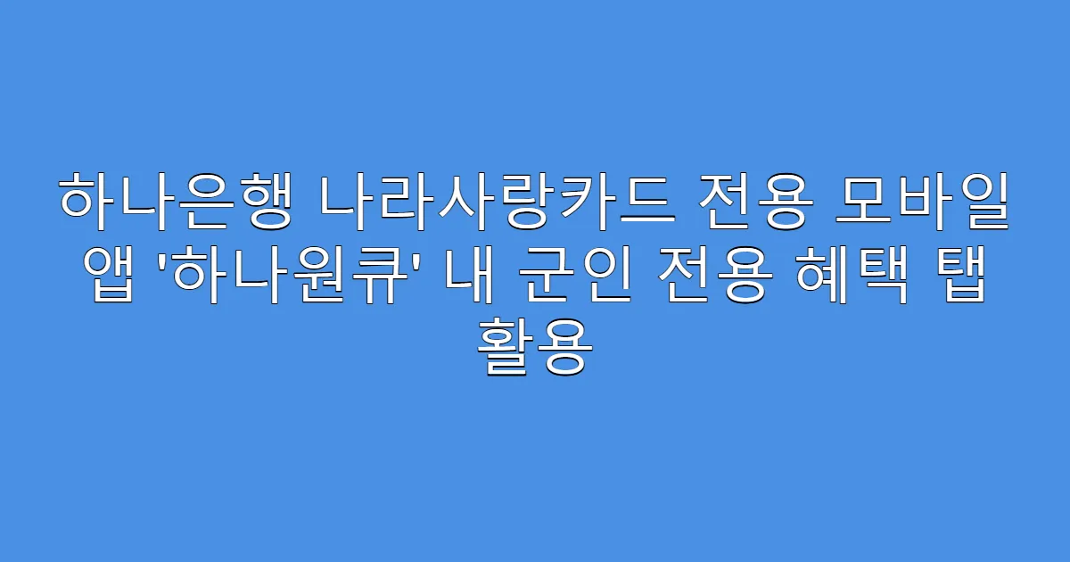 하나은행 나라사랑카드 전용 모바일 앱 ‘하나원큐’ 내 군인 전용 혜택 탭 활용