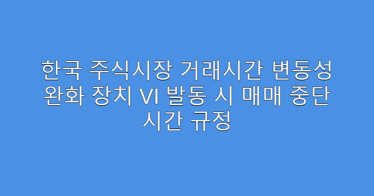 한국 주식시장 거래시간 변동성 완화 장치 VI 발동 시 매매 중단 시간 규정
