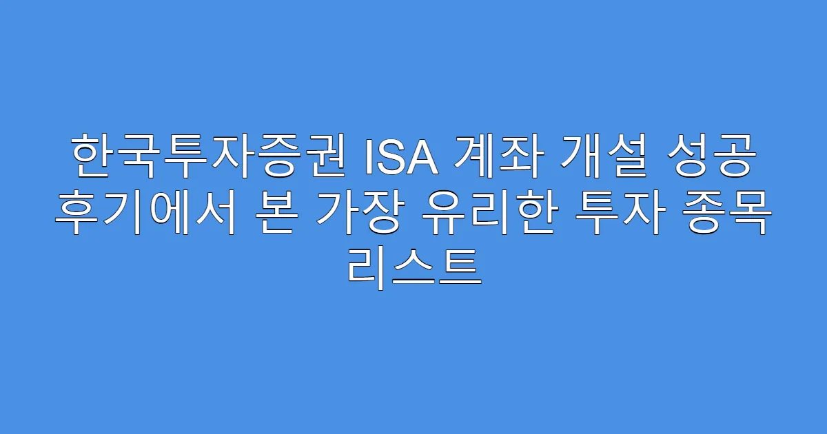 한국투자증권 ISA 계좌 개설 성공 후기에서 본 가장 유리한 투자 종목 리스트