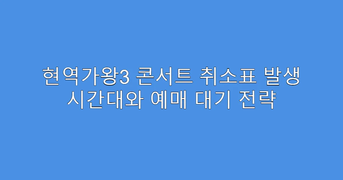 현역가왕3 콘서트 취소표 발생 시간대와 예매 대기 전략