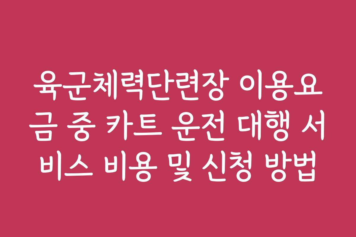 육군체력단련장 이용요금 중 카트 운전 대행 서비스 비용 및 신청 방법
