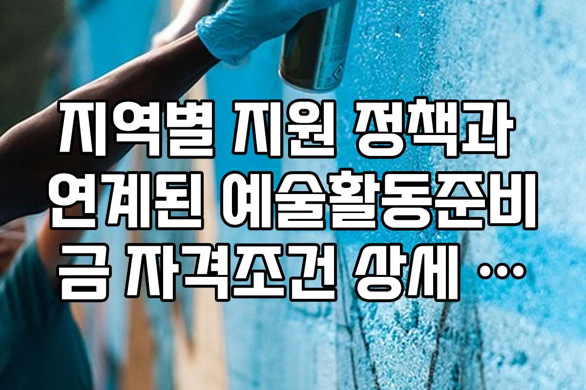 지역별 지원 정책과 연계된 예술활동준비금 자격조건 상세 안내 자료