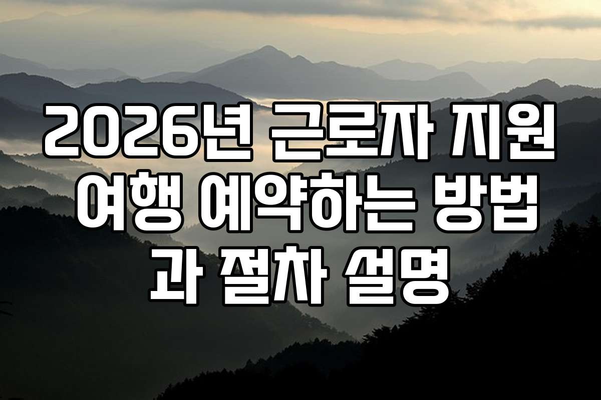 2026년 근로자 지원 여행 예약하는 방법과 절차 설명