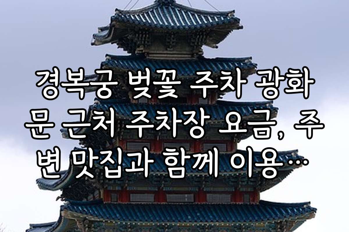 경복궁 벚꽃 주차 광화문 근처 주차장 요금, 주변 맛집과 함께 이용하는 방법
