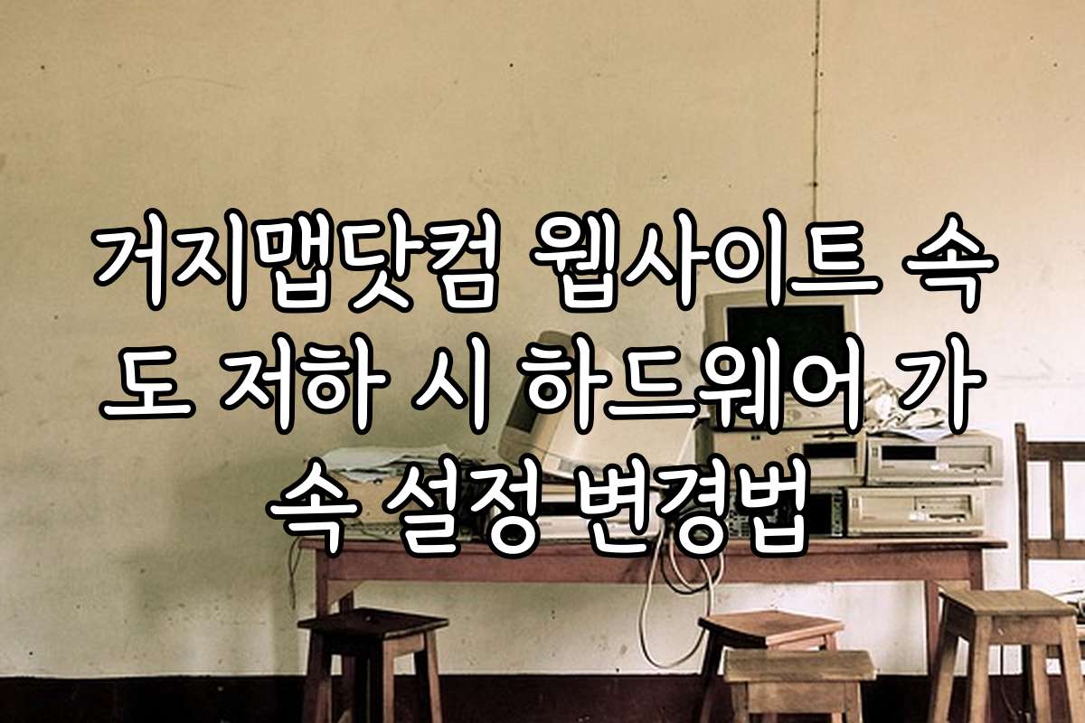 거지맵닷컴 웹사이트 속도 저하 시 하드웨어 가속 설정 변경법