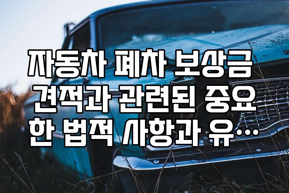 자동차 폐차 보상금 견적과 관련된 중요한 법적 사항과 유의점