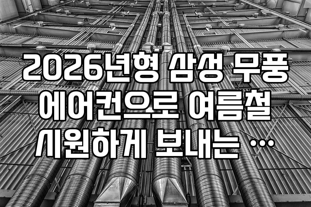 2026년형 삼성 무풍 에어컨으로 여름철 시원하게 보내는 실내 환경 개선 팁