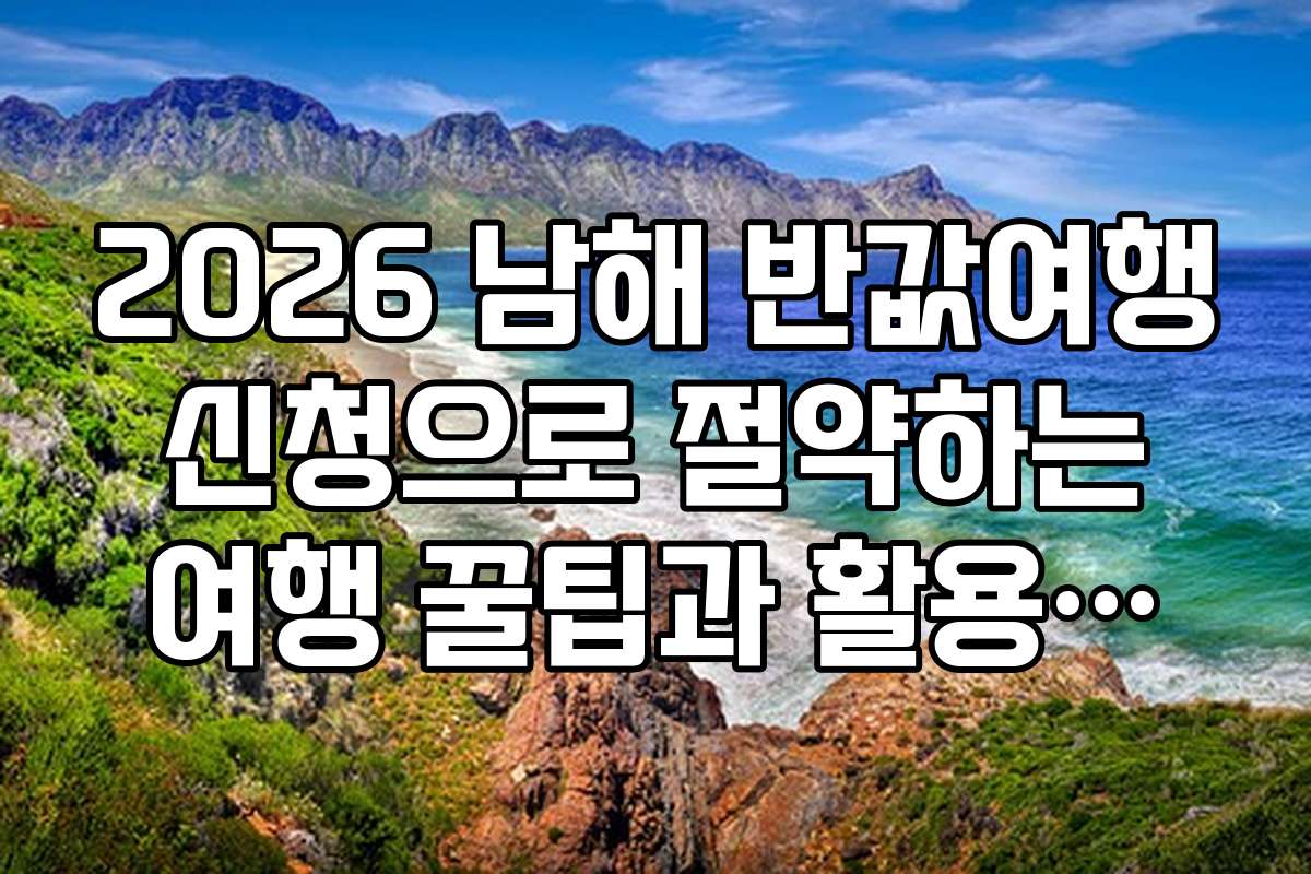 2026 남해 반값여행 신청으로 절약하는 여행 꿀팁과 활용법을 공개합니다