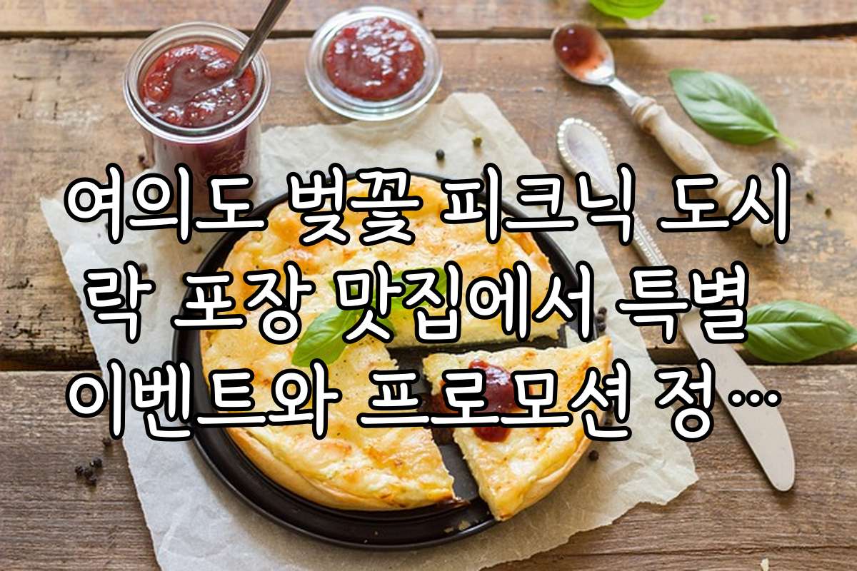 여의도 벚꽃 피크닉 도시락 포장 맛집에서 특별 이벤트와 프로모션 정보 공개