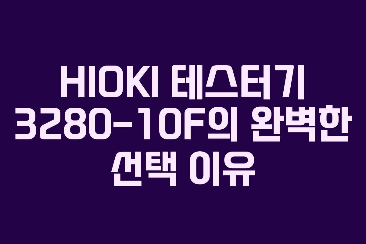 HIOKI 테스터기 3280-10F의 완벽한 선택 이유