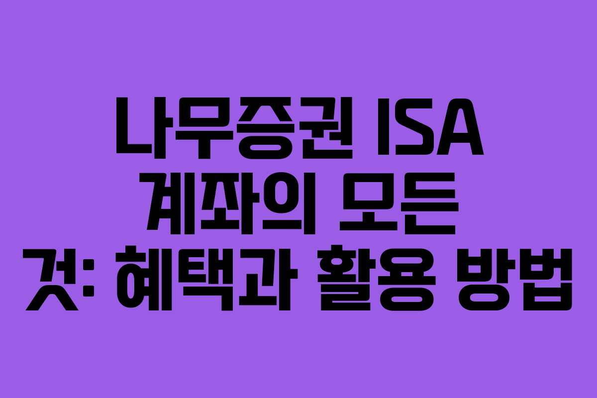 나무증권 ISA 계좌의 모든 것: 혜택과 활용 방법