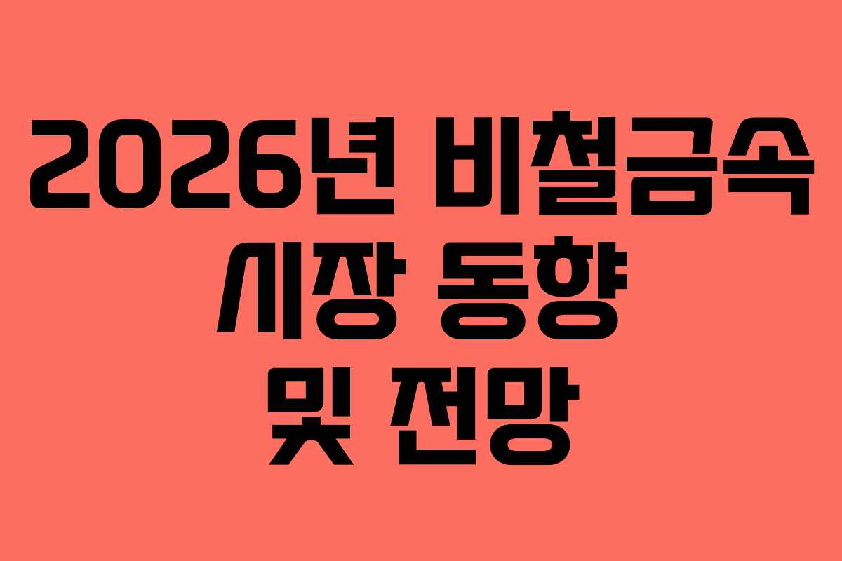 2026년 비철금속 시장 동향 및 전망