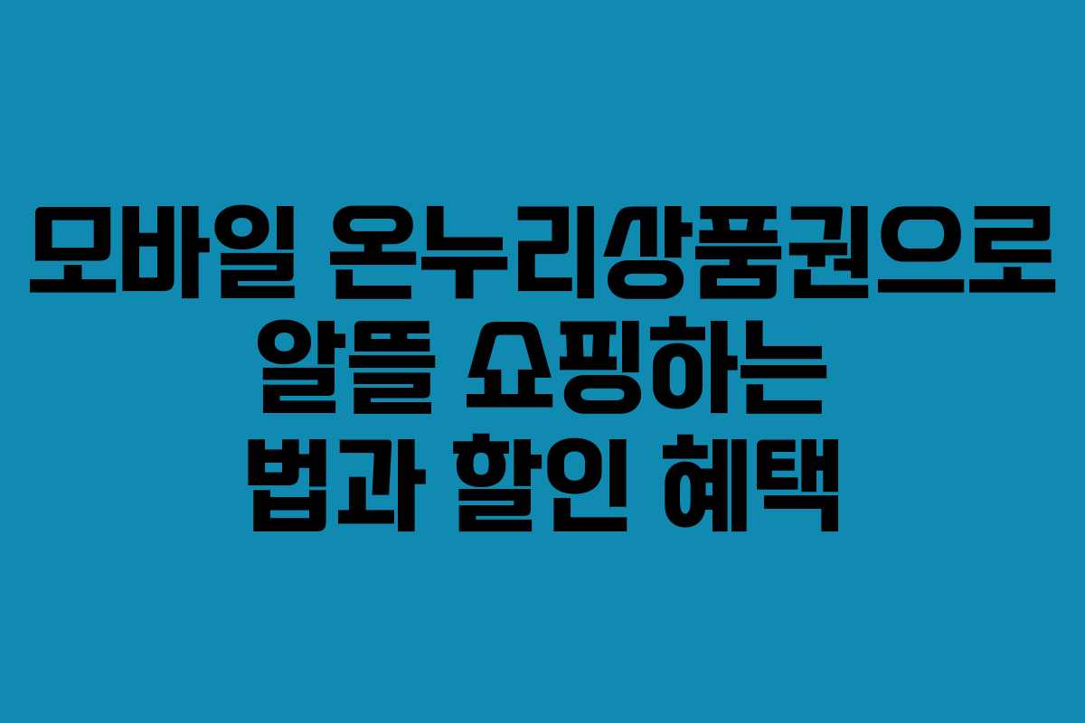 모바일 온누리상품권으로 알뜰 쇼핑하는 법과 할인 혜택