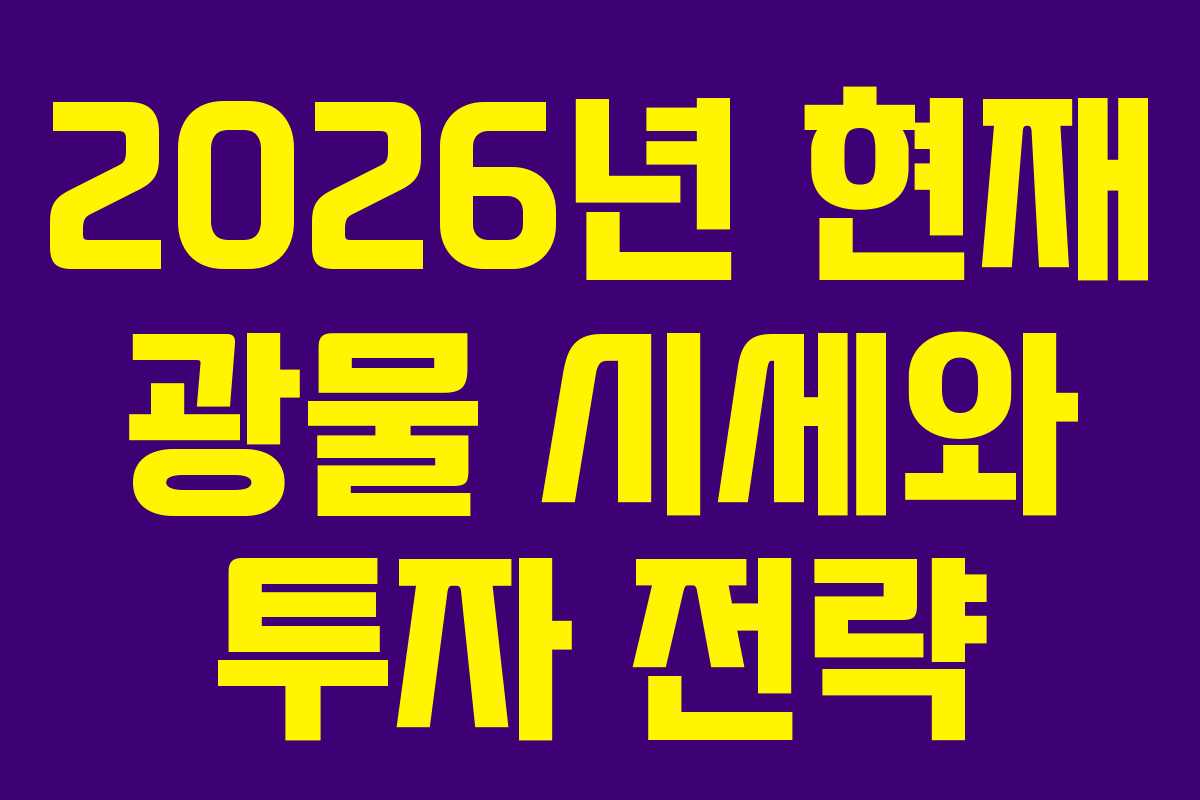 2026년 현재 광물 시세와 투자 전략