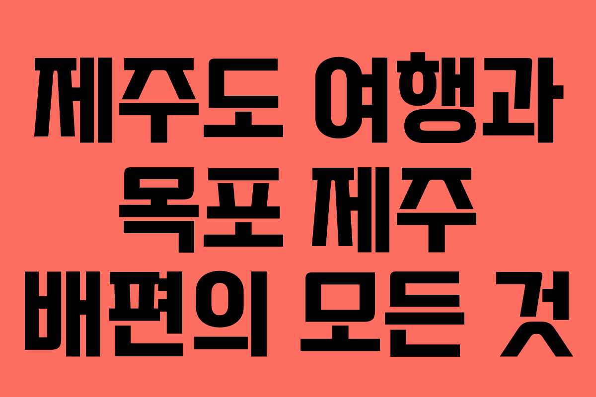 제주도 여행과 목포 제주 배편의 모든 것