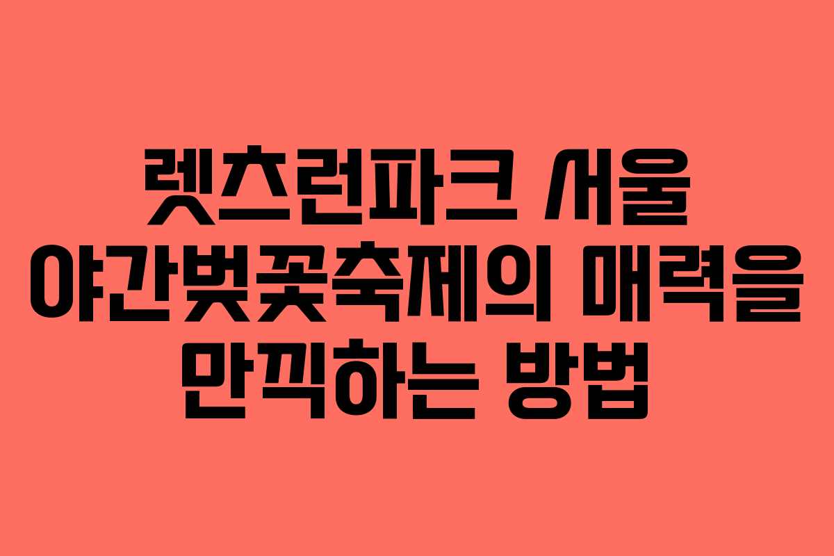 렛츠런파크 서울 야간벚꽃축제의 매력을 만끽하는 방법