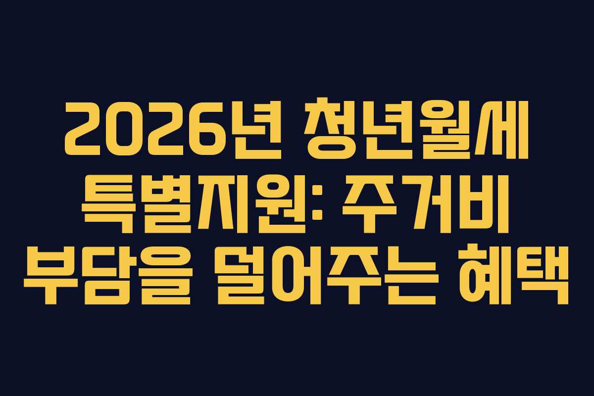 2026년 청년월세 특별지원: 주거비 부담을 덜어주는 혜택