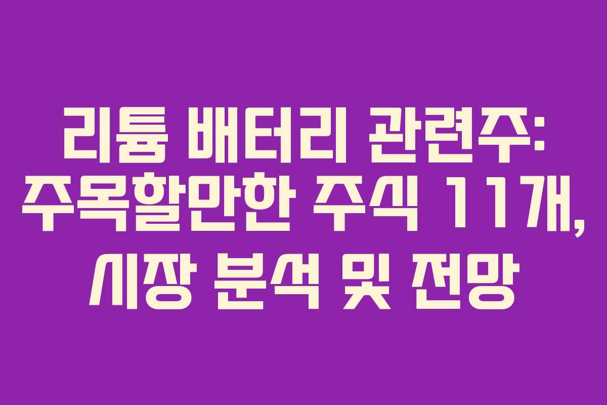 리튬 배터리 관련주: 주목할만한 주식 11개, 시장 분석 및 전망