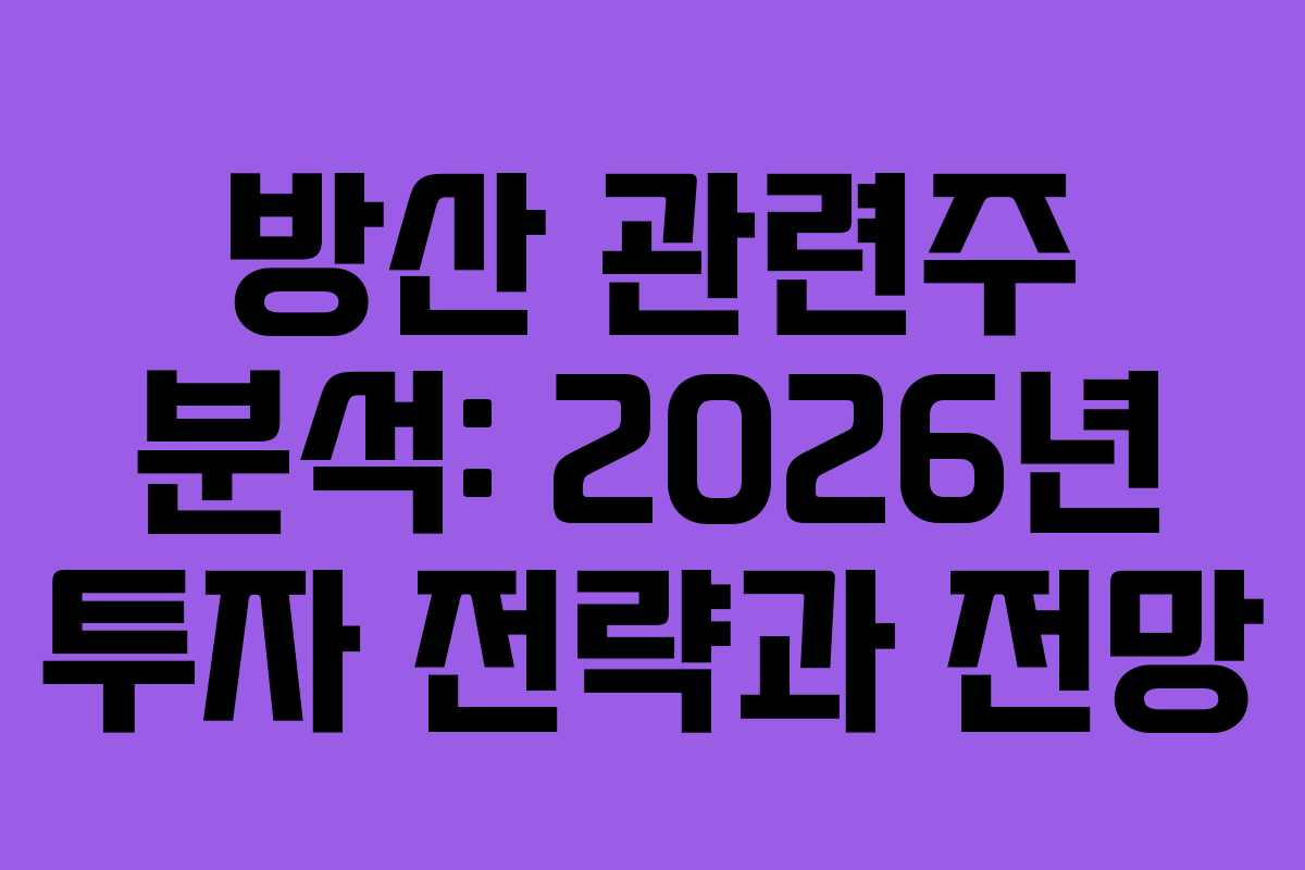 방산 관련주 분석: 2026년 투자 전략과 전망