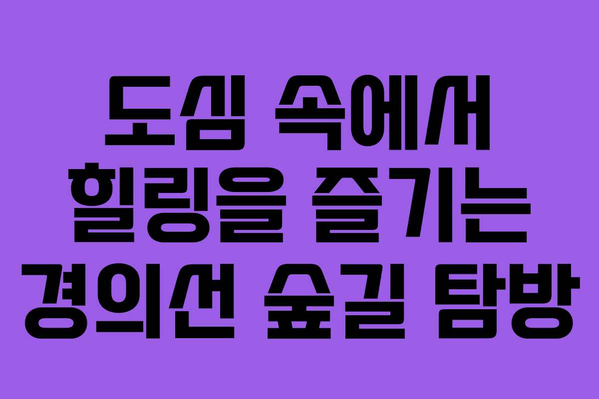 도심 속에서 힐링을 즐기는 경의선 숲길 탐방