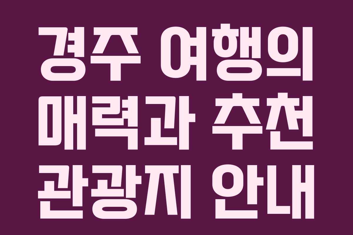 경주 여행의 매력과 추천 관광지 안내