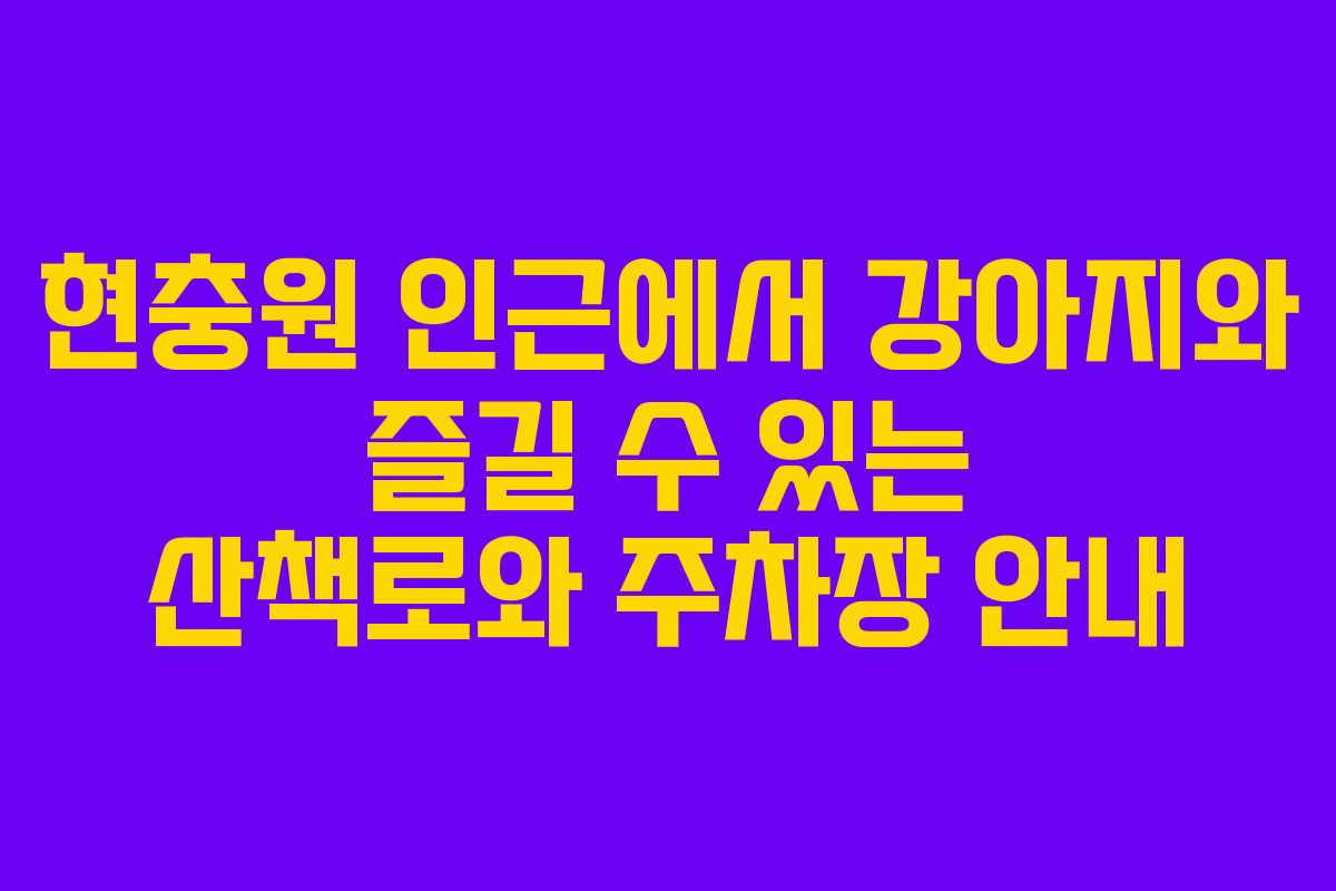 현충원 인근에서 강아지와 즐길 수 있는 산책로와 주차장 안내