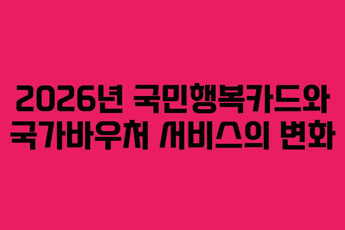 2026년 국민행복카드와 국가바우처 서비스의 변화