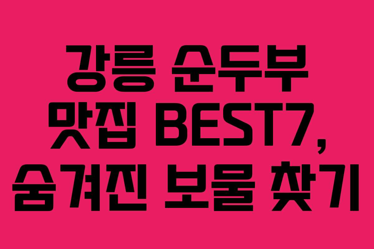 강릉 순두부 맛집 BEST7, 숨겨진 보물 찾기