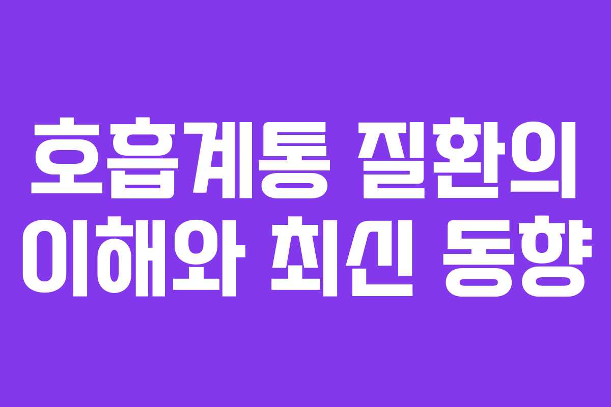 호흡계통 질환의 이해와 최신 동향