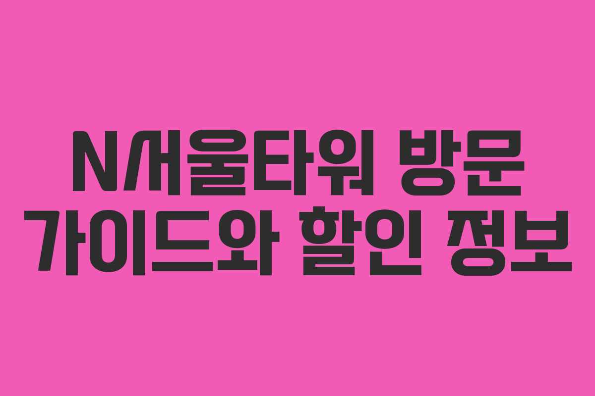 N서울타워 방문 가이드와 할인 정보