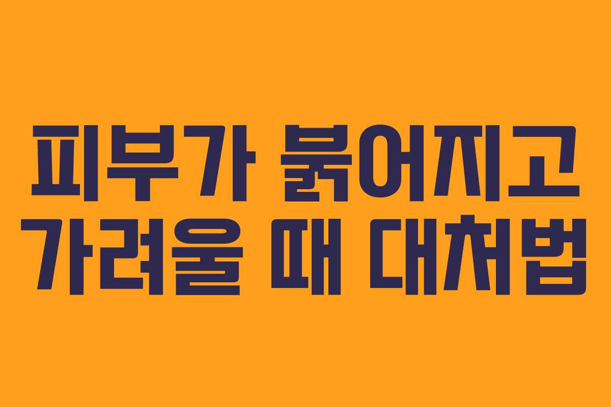 피부가 붉어지고 가려울 때 대처법