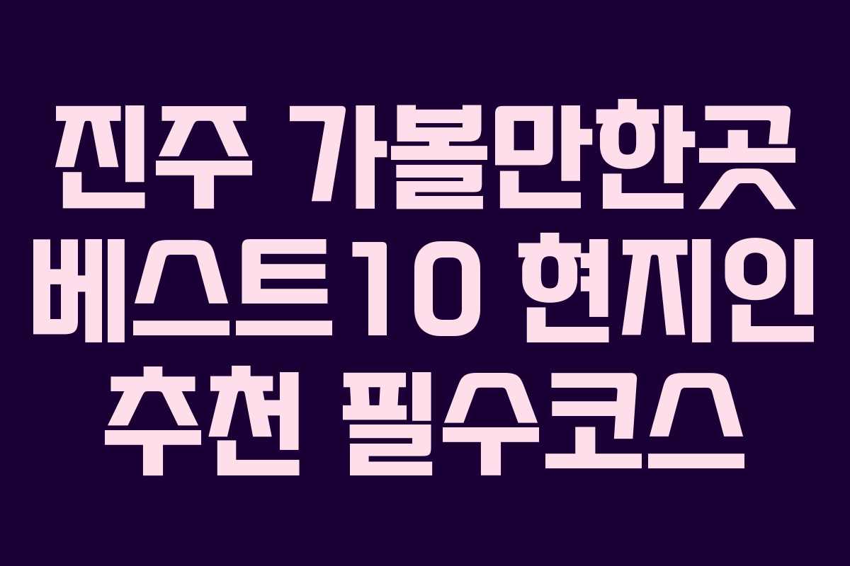 진주 가볼만한곳 베스트10 현지인 추천 필수코스