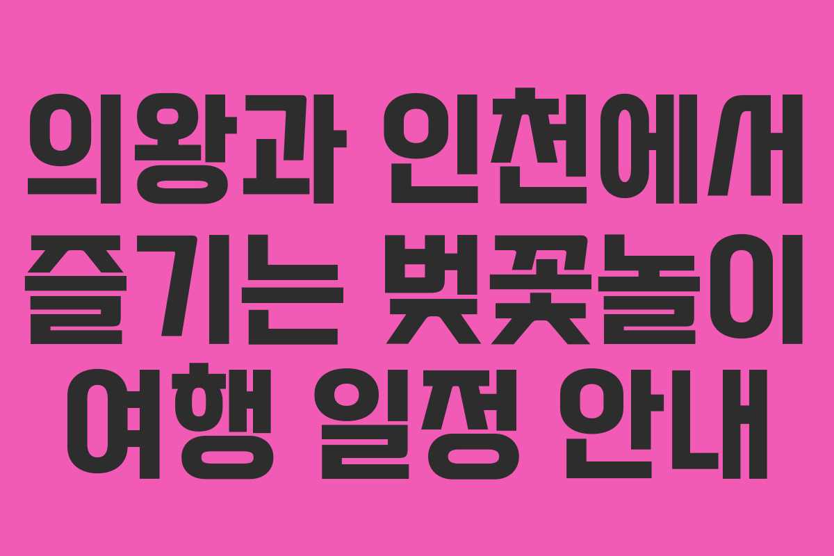 의왕과 인천에서 즐기는 벚꽃놀이 여행 일정 안내