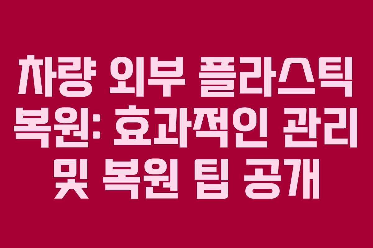 차량 외부 플라스틱 복원: 효과적인 관리 및 복원 팁 공개