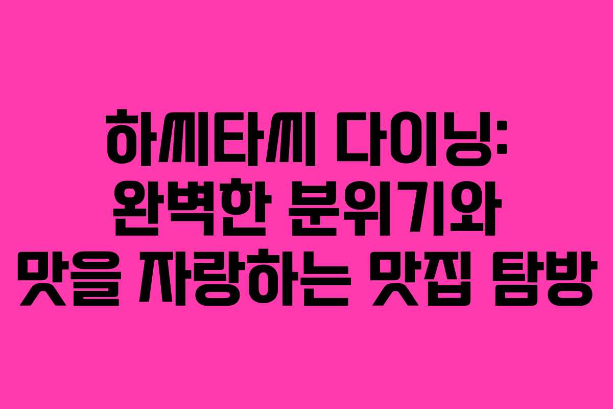 하씨타씨 다이닝: 완벽한 분위기와 맛을 자랑하는 맛집 탐방