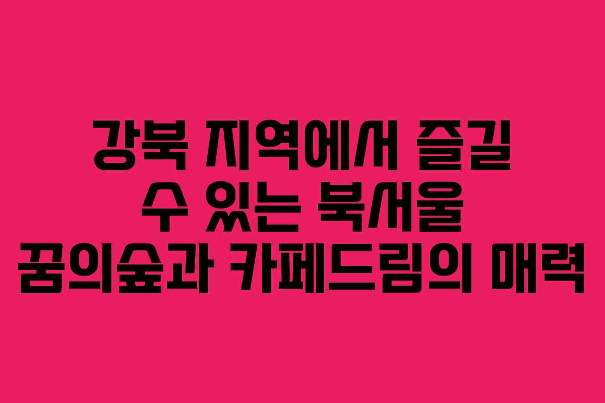 강북 지역에서 즐길 수 있는 북서울 꿈의숲과 카페드림의 매력