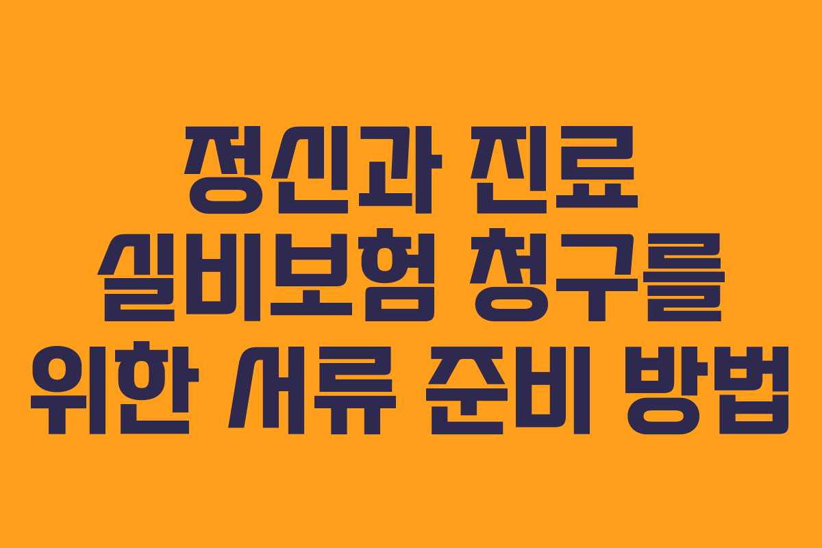 정신과 진료 실비보험 청구를 위한 서류 준비 방법